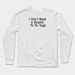 I Don't Need A Reason To Do Yoga Long Sleeve T-Shirt